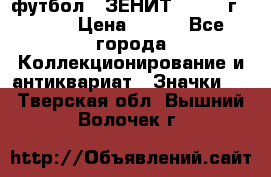 1.1) футбол : ЗЕНИТ - 1925 г  № 31 › Цена ­ 499 - Все города Коллекционирование и антиквариат » Значки   . Тверская обл.,Вышний Волочек г.